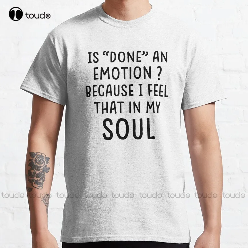 

Is Done An Emotion Because I Feel That In My Soul - A Best Funny Is Done An Emotion Because I Feel That In My Soul Gift T-Shirt