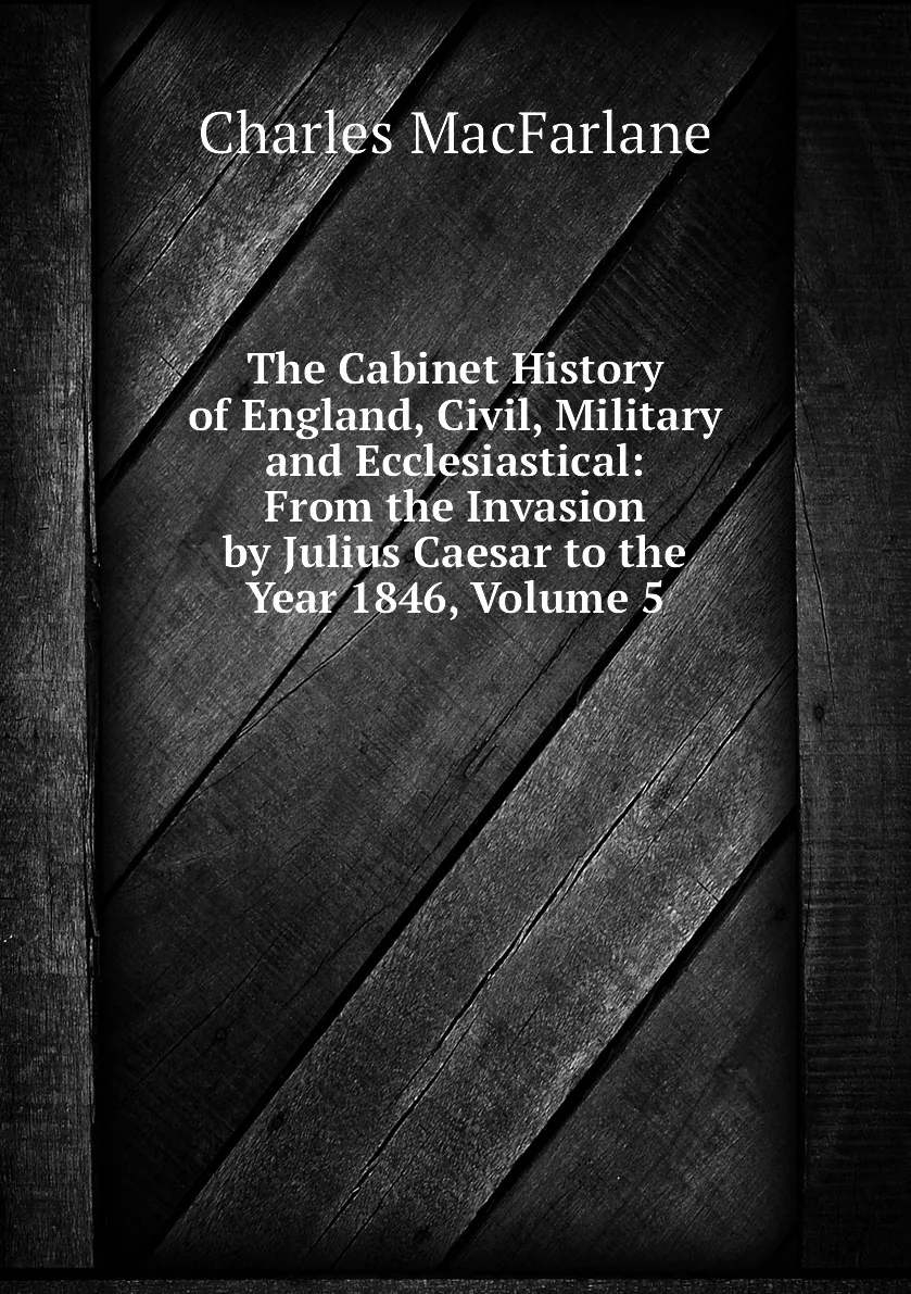 Книга The Cabinet History of England Civil Military and Ecclesiastical: From the Invasion by Julius Caesar to Year |