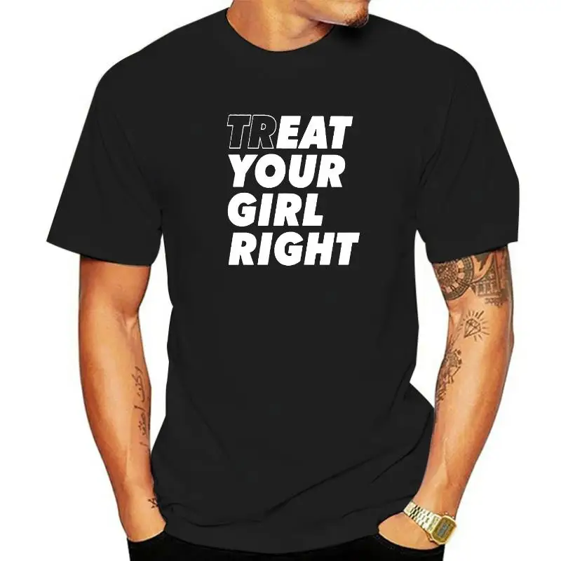 

Treat Your Girl Right T Shirts Birthday Gift Funny Unisex Graphic Fashion New Cotton Short Sleeve O-neck Harajuku T-shirt