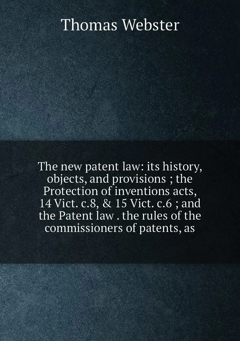 Книга The new patent law: its history objects and provisions the Protection of inventions acts 14 Vict. c.8 &amp 15 |