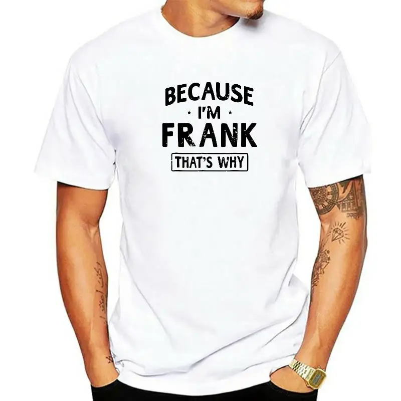 

Mens Because Im Frank Shirt Funny Novelty Gift Name T Shirt Men Tees Cheap Summer Cotton Student T Shirts Summer