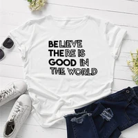 believe there is good in the world womens short sleeve top tees 100 cotton t shirts graphic o neck tshirt ladies drop shipping