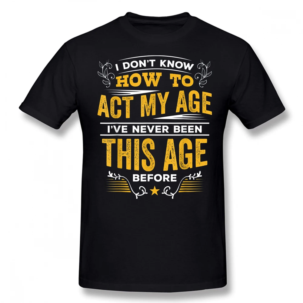 

Funny I Don't Know How To Act My Age I've Never Been This Old Before T Shirts Streetwear Short Sleeve Birthday Gifts T-shirt