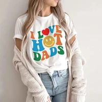 i love hot dads t shirt for women colorful funny gift for women graphic trending hot dad short sleeve top tees o neck 100cotton