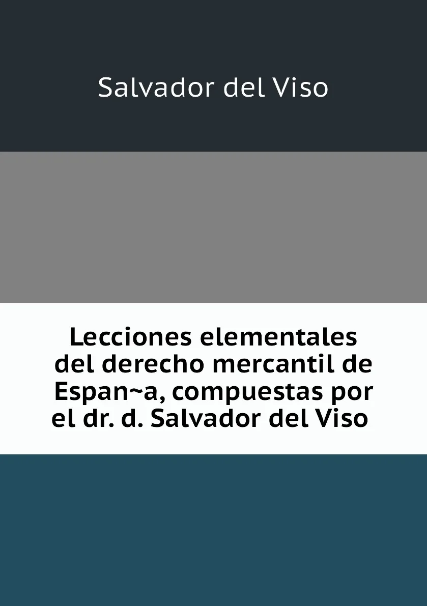 Книга Lecciones elementales del derecho mercantil de Espana, compuestas por el dr. d. Salvador del Viso . Salvador del Viso (art.: 3920bc65080ae) - 3920bc65080ae