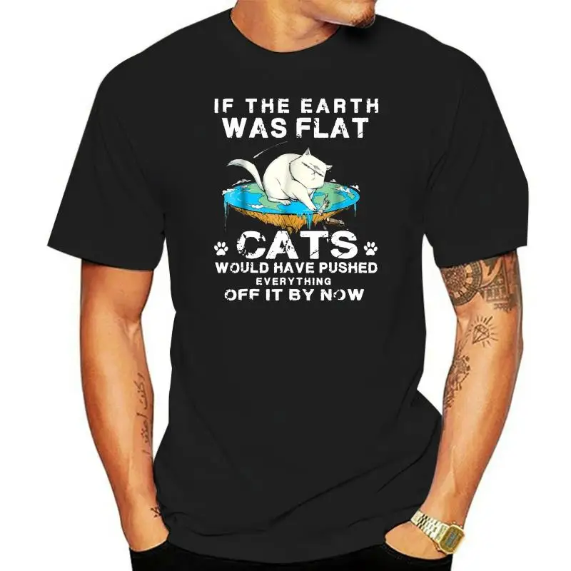 

If The Earth Was Flat Cats Would Have Pushed Everything2023 New 100% Cotton T-Shirts Men T Shirt Clothing Plus Size Tees