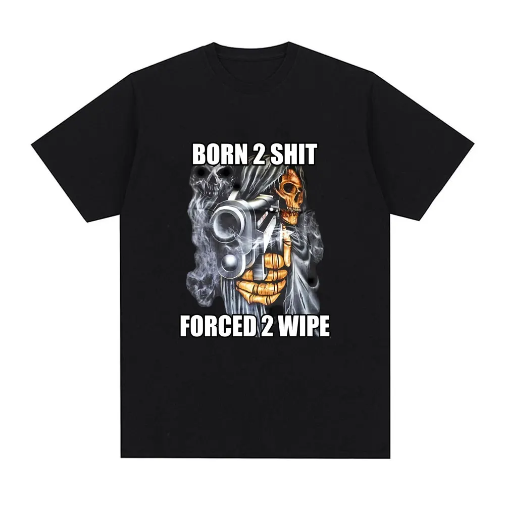 

Funny The Born To Shit Forced To Wipe Skeleton Meme Graphic T-shirt Men Women Vintage Oversized T Shirts Unisex Soft Cotton Tees