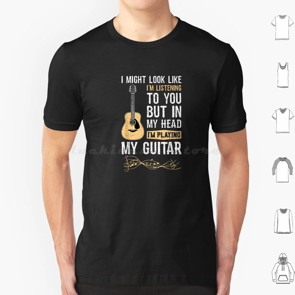 

I Might Look Like I'M Listening To You But In My Head I'M Playing My Guitar T Shirt Big Size 100% Cotton I Might Look Like Im