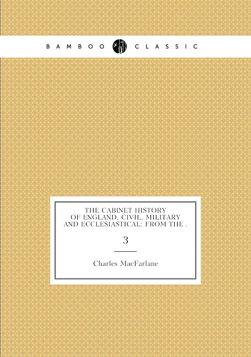 Книга The Cabinet History of England Civil Military and Ecclesiastical: From the . 3. Charles MacFarlane |