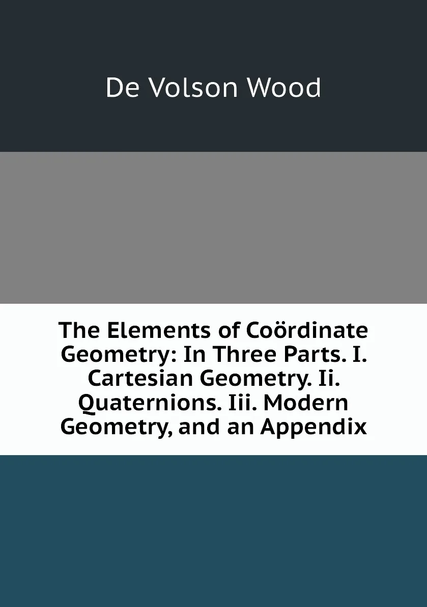 Книга The Elements of Coordinate Geometry: In Three Parts. I. Cartesian Geometry. Ii. Quaternions. Iii. Modern Geometry |