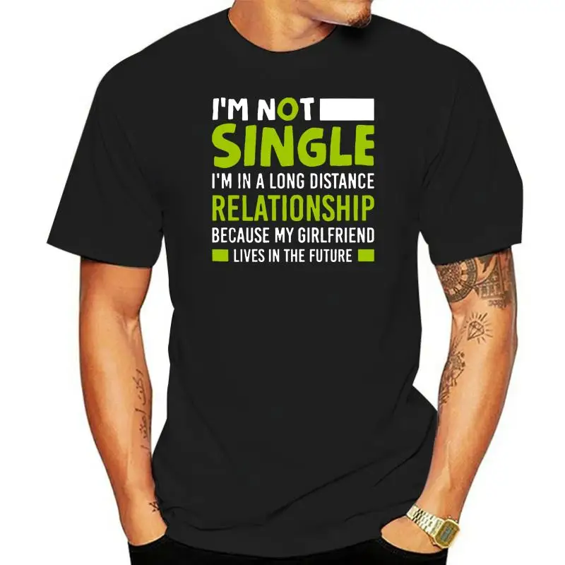 

Men T Shirt I m Not Single I m In A Long Distance Relationship Because My Girlfriend Lives In The Future Women t-shirt