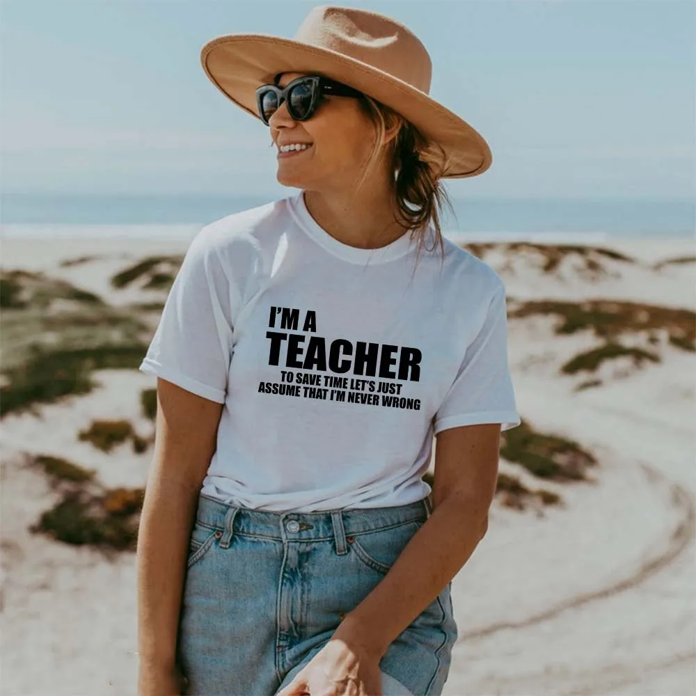 

I'm A Teacher To Save Time Let's Just Assume That I'm Never Wrong Graphic Women T Shirts Summer Casual Harajuku Tops Tees Tumblr