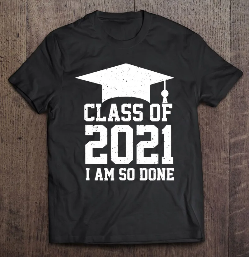 

Funny Class 2021 I Am So Done Shirt Class Of 2021 Graduation T-Shirt Cotton Anime Men T-Shirt Men's Shirts Streetwear Blouse