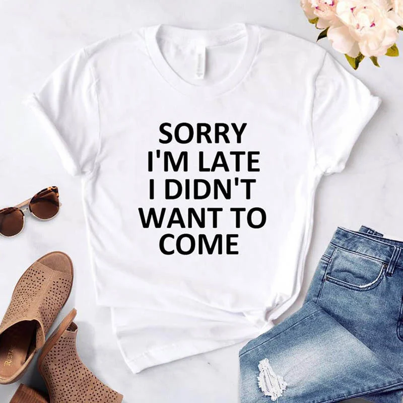 

sorry i'm late i didn't want to come women tshirt t shirts women