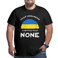 funny half ukrainian is better than none ukraine heritage men crewneck cotton short sleeve big size 4xl 5xl 6xl t shirts
