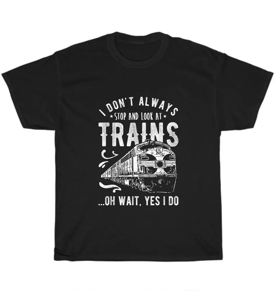 

I Don't Always Stop Look At Trains Oh Wait Yes I Do Train Railway T-Shirt