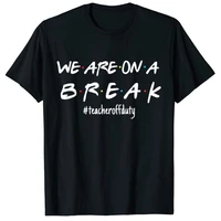 were on a break teacher off duty last day of school friends t shirt schoolwear clothes sayings quote letter graphic tee tops