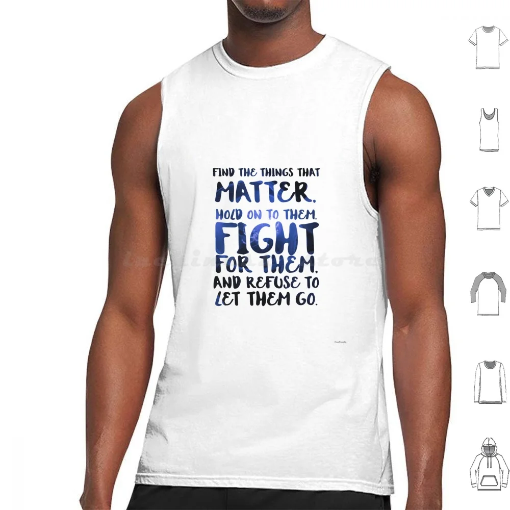 

Find The Things That Matter , And Hold On To Them , And Fight For Them , And Refuse To Let Them Go Tank Tops Vest Sleeveless