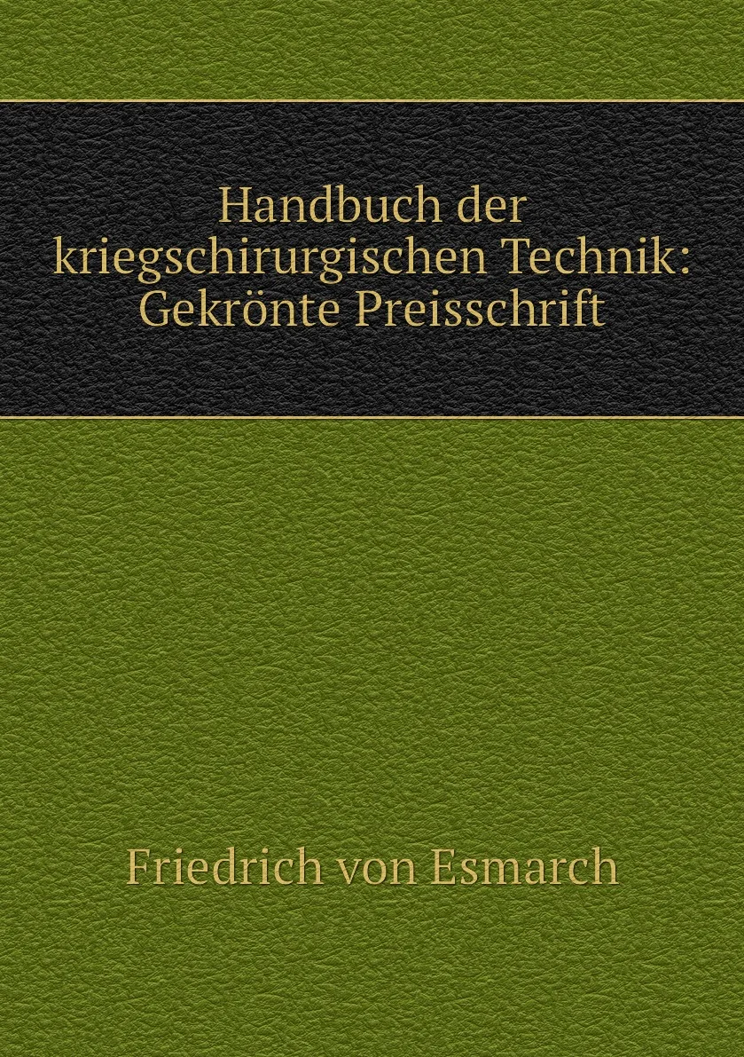 Книга Handbuch der kriegschirurgischen Technik: Gekronte Preisschrift. Friedrich von Esmarch |
