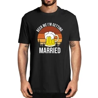 beer me im getting married men funny groom bachelor party 100 cotton summer mens novelty oversized t shirt women casual tee