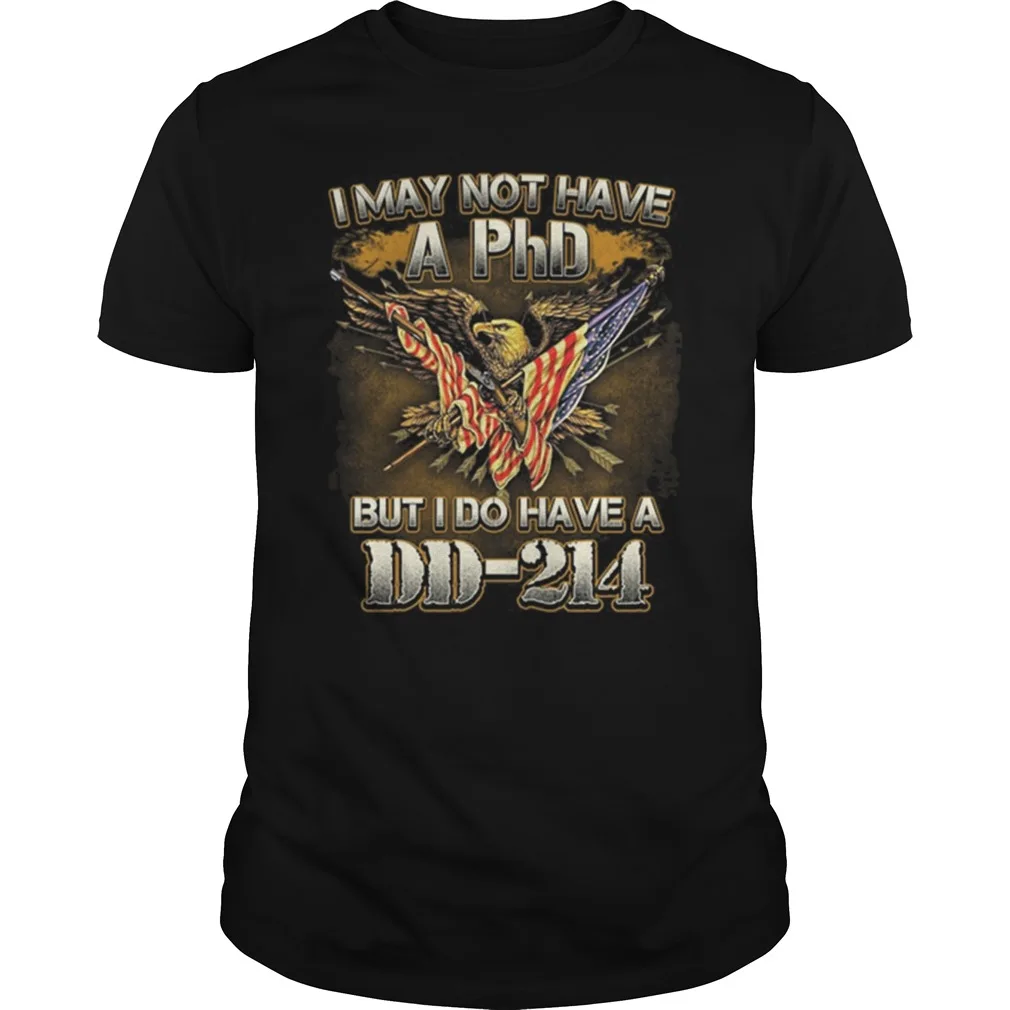 

I May Not Have A Phd But I Do Have A DD-214. American Veterans T Shirt. New 100% Cotton Short Sleeve O-Neck T-shirt Casual Top