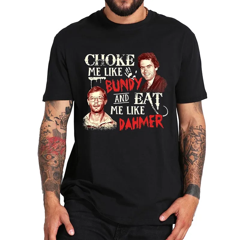 

Choke Me Like Bundy And Eat Me Like Dahmer T-shirt Serial Killer Vintage Women Men Clothing Soft Casual Summer Cotton T Shirts