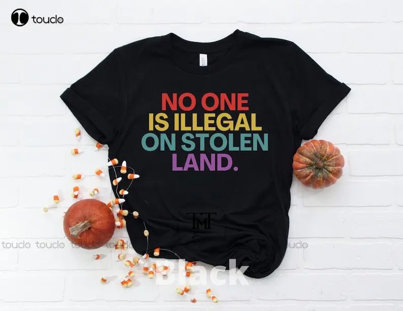 

No One Is Illegal On Stolen Land Shirt Immigration Anti Racism Activist Protest For Birthday Christmas American Shirts Tshirt
