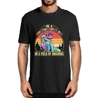 2020 fashion summer be a unicornasaurus rex in a field of unicorns mens 100 cotton t shirt women soft tee size xs 3xl