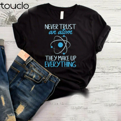 

New Never Trust An Atom They Make Up Everything T-Shirt Funny Science Shirt Scienc Unisex S-5Xl Xs-5Xl Custom Gift