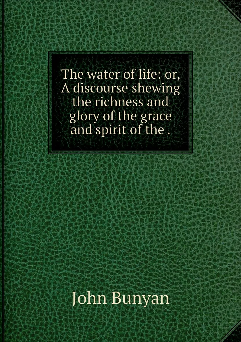 Книга The water of life: or A discourse shewing the richness and glory grace spirit .. John Bunyan |