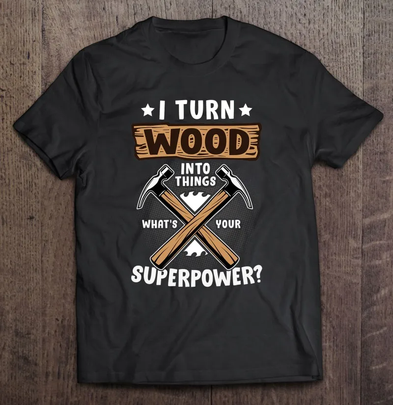 

I Turn Woods Into Things Funny Woodworking Carpenter Oversized T-Shirt T-Shirt Anime Manga Black T-Shirts Men'S Shirt T Shirts