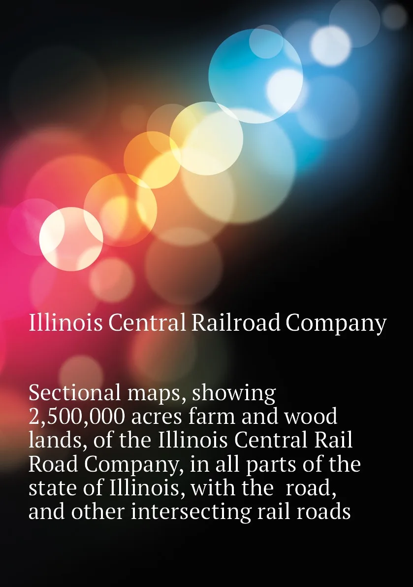 Книга Sectional maps showing 2 500 000 acres farm and wood lands of the Illinois Central Rail Road Company in all parts - купить по
