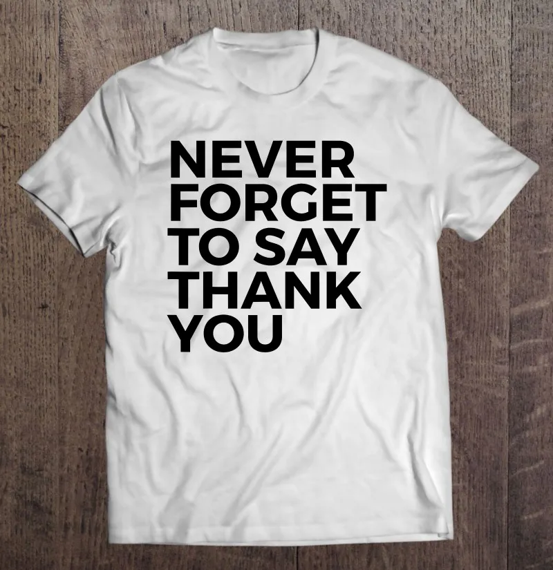 

Никогда не забудьте сказать спасибо вдохновляющая футболка для мужчин футболки с коротким рукавом мужская футболка женская футболка