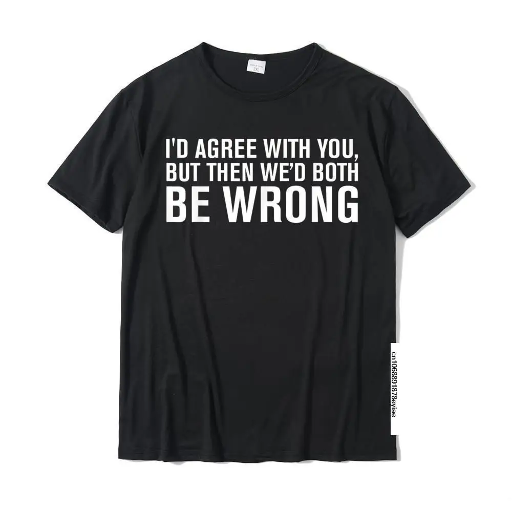 

I'd AGREE WITH YOU BUT THEN WE'd BOTH BE WRONG T-Shirt T Shirt 3D Printed Special Men Tops Shirt 3D Printed Cotton