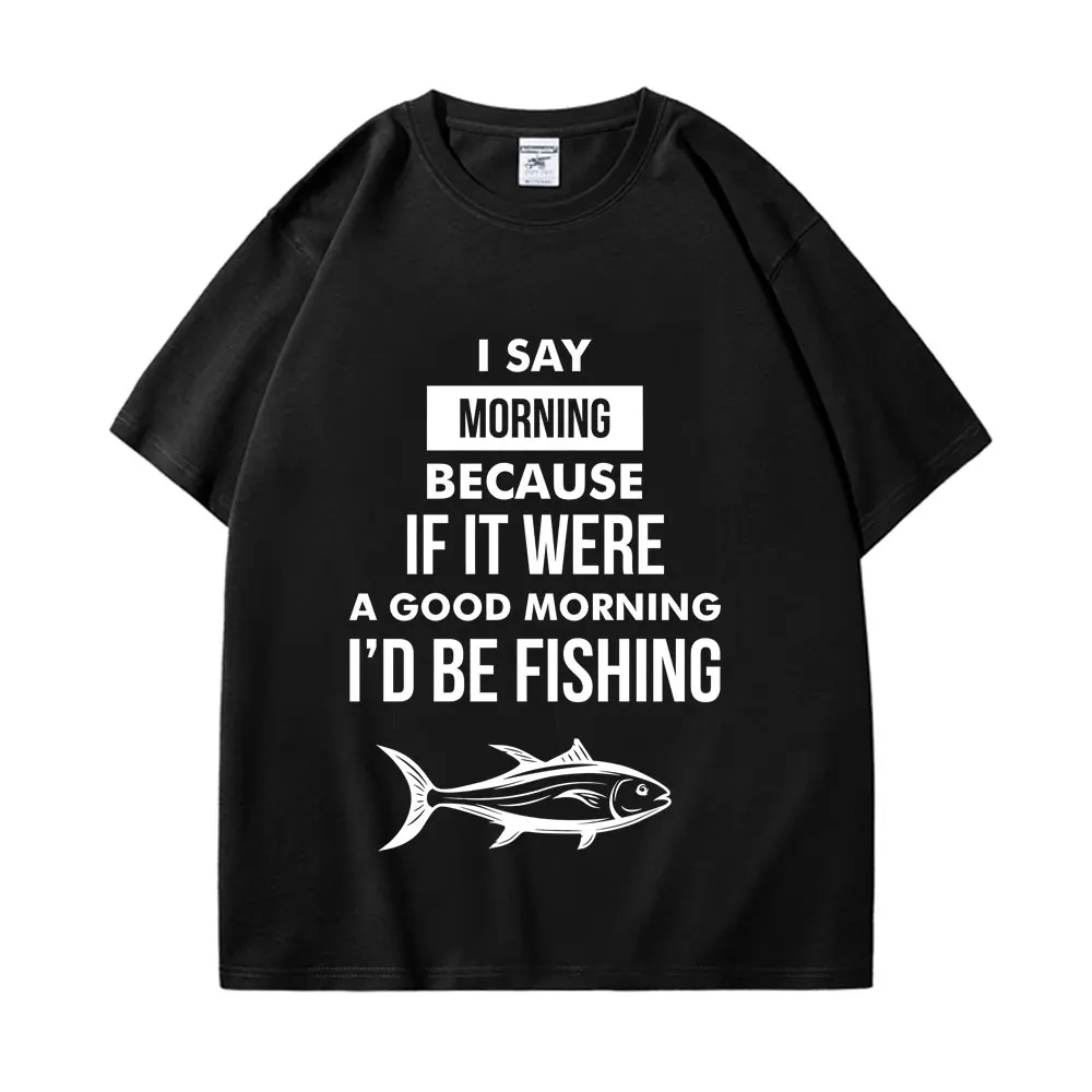 Забавно, я скажу утро, потому что если бы это было Доброе утро, я бы была принтом рыбалки, футболки для мужчин и женщин, уличные повседневные винтажные футболки