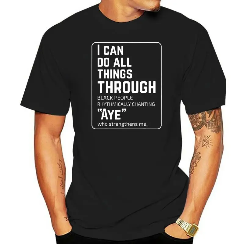 

I Can Do All Things Through Black People Rhythmically Chanting Aye Black T-Shirt Unisex Men Women Tee Shirt