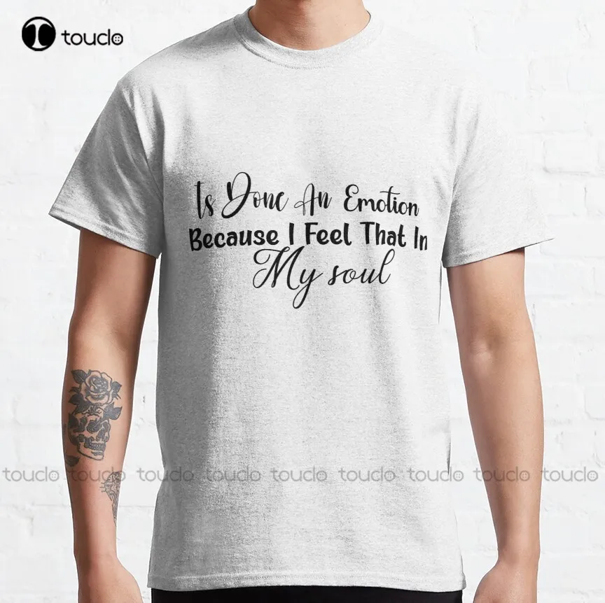 

Is Done An Emotion Because I Feel That In My Soul Classic T-Shirt Summer Shirts For Men Digital Printing Tee Shirt All Seasons