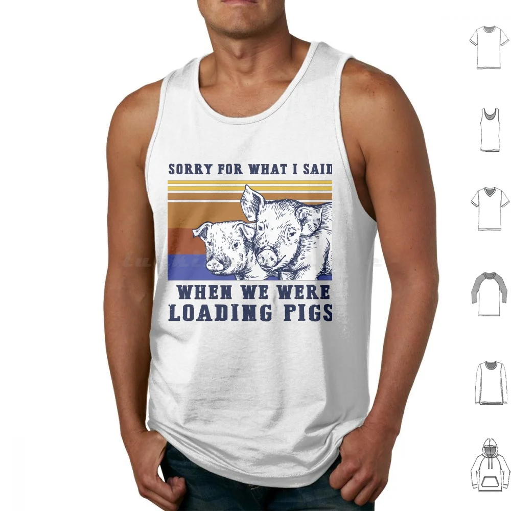 

Sorry For What I Said When We Were Loading Pigs Farmer Tank Tops Vest Sleeveless Sorry For What I Said When We Were Loading