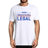 think while its still legal political 100 cotton summer mens novelty oversized t shirt women casual streetwear loose tee gift