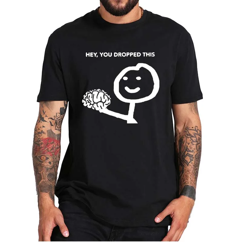 

Funny Hey You Dropped This Your Brain T-shirt Harajuku Beating Depression Design Tee Premium Soft Men's Clothing EU Size