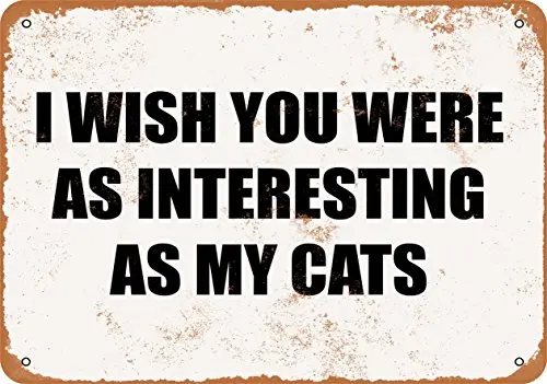 

Metal Sign - I Wish You were AS Interesting AS My Cats - Vintage Look Wall Decor for Cafe Bar Pub Home Beer Decoration Crafts