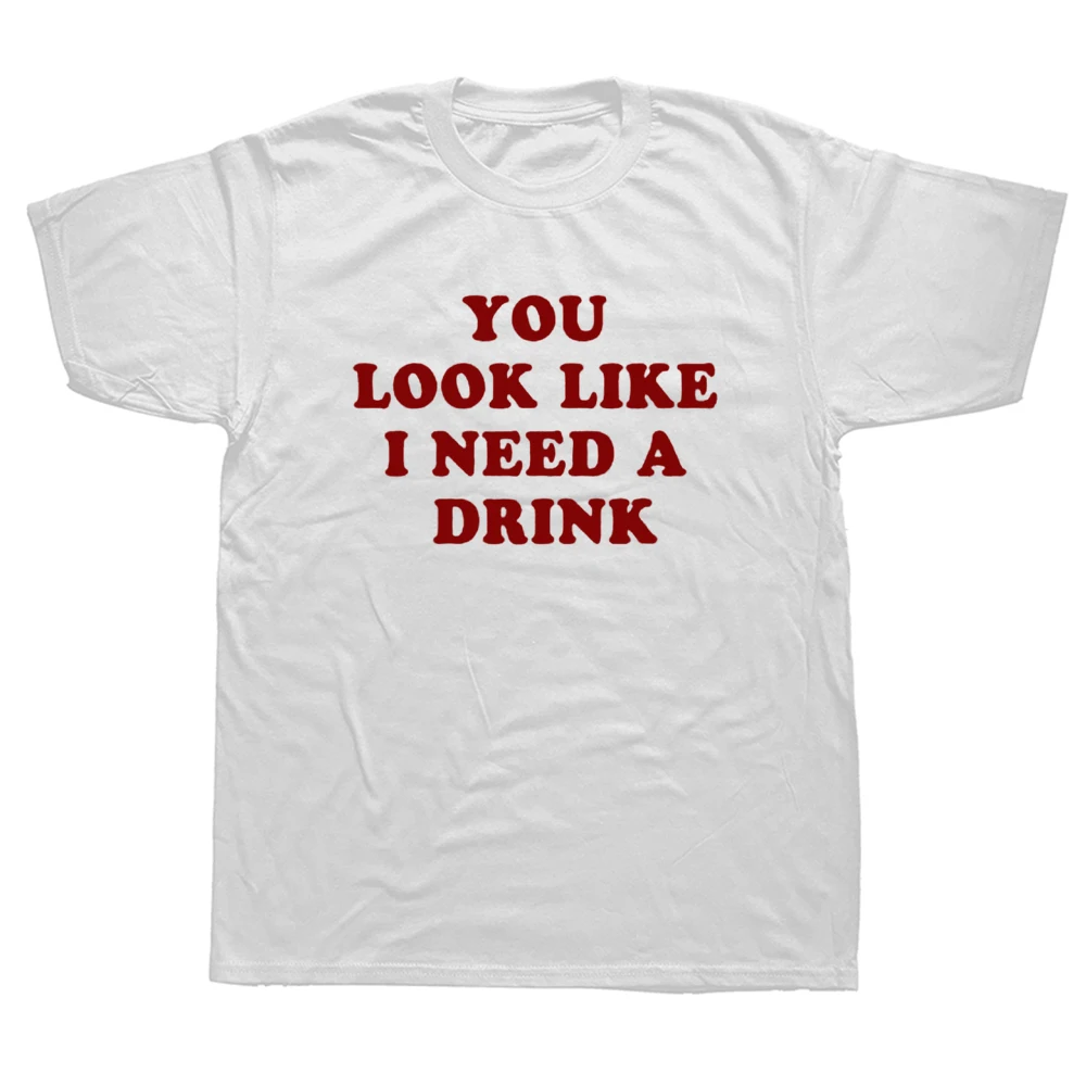 

Funny You Look Like I Need A Drink T Shirts Graphic Cotton Streetwear Short Sleeve Birthday Gifts Summer Style T-shirt Men