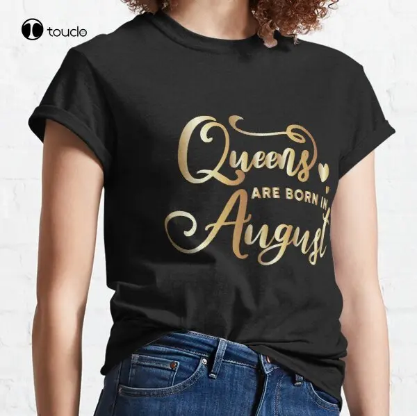 

New Queens Are Born In August Classic T-Shirt Cotton Tee Shirt Woman Women Girl