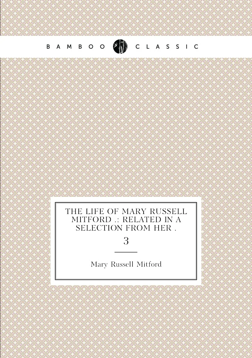 Книга The Life of Mary Russell Mitford .: Related in a Selection from Her . 3. |