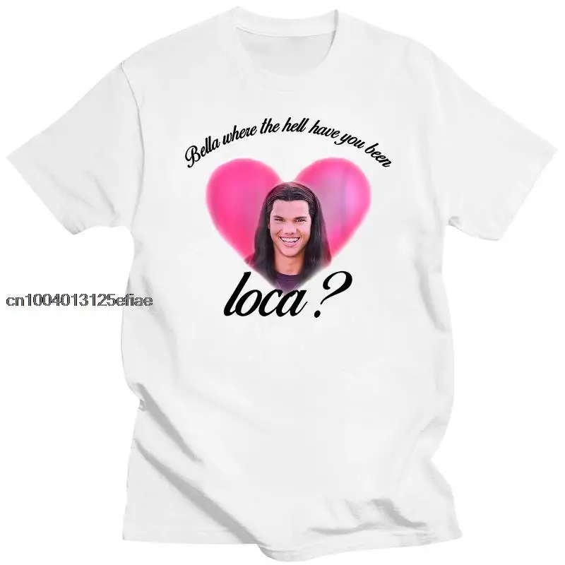 

Bella Where The Hell Have You Been Loca Cotton Tshirt Men Women Street Hip-hop Harajuku Print T-shirt Summer Super Popular Tees