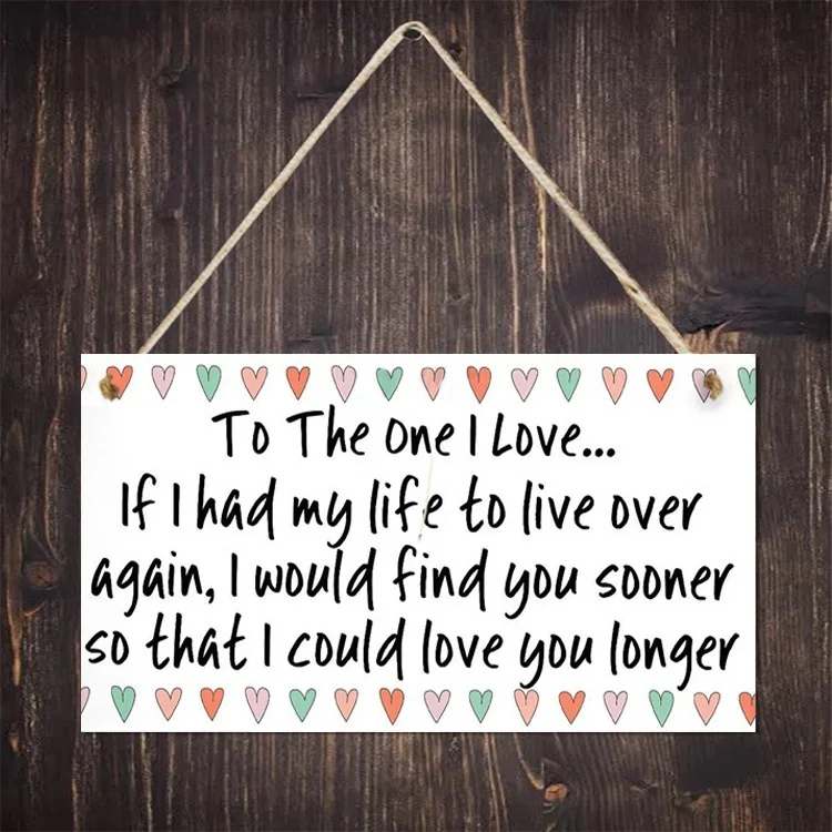 

'' To The One I Love ... If I Had My Life To Live Again,i Would Find You Sooner ''Wooden Hanging Plaque Home Decoration