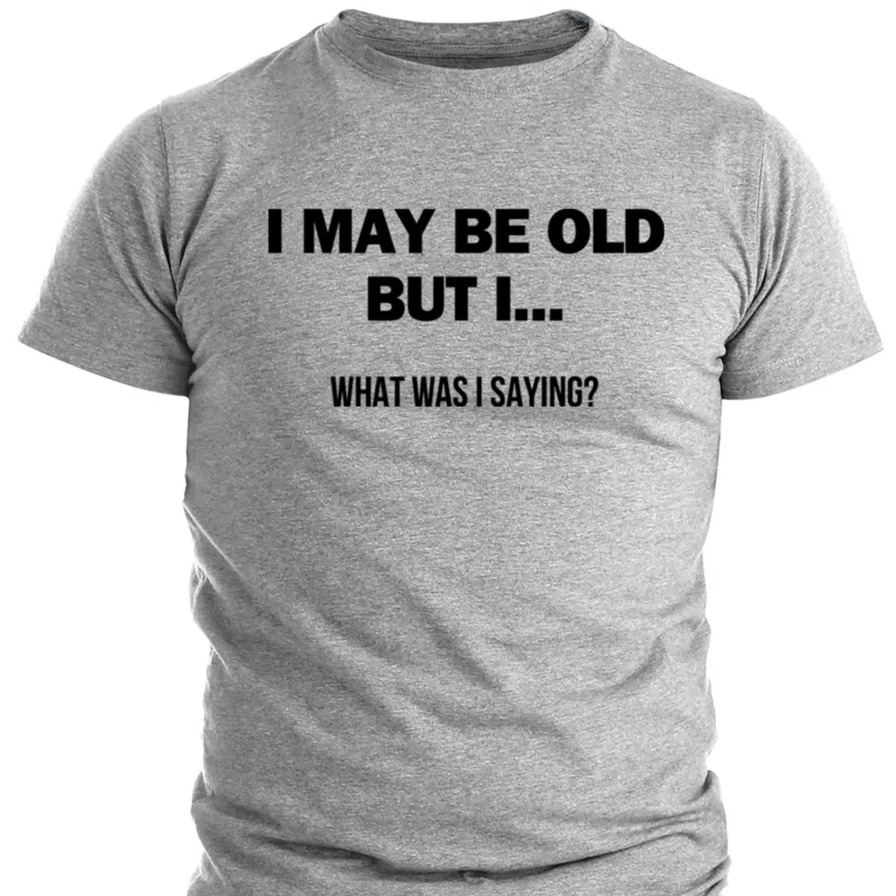 

Mens I May Be Old But What I Was Saying T-shirt Funny Letters Print Tee Shirts Male Round Neck Casual Tops Custom