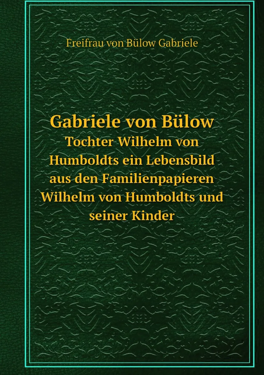 Книга Gabriele von Bulow. Tochter Wilhelm von Humboldts ein Lebensbild aus den Familienpapieren Wilhelm von Humboldts und (art.: 3920bbe808fa7) - 3920bbe808fa7