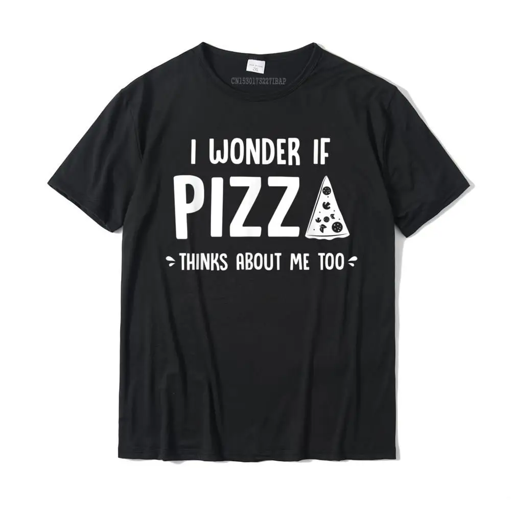 

I Wonder If Pizza Thinks About Me Too Food Lover Foodie T-Shirt Cotton Tops Tees Slim Fit Designer Geek Top T-Shirts