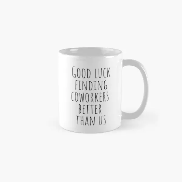 

Good Luck Finding Coworkers Better Than Mug Cup Design Printed Photo Tea Simple Gifts Drinkware Coffee Image Handle Round